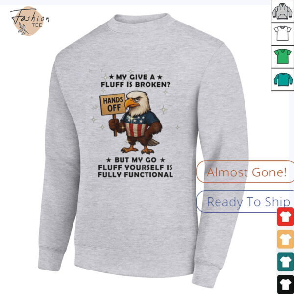 Eagle hand off my give a fluff is broken but my go fluff yourself is fully functional shirt