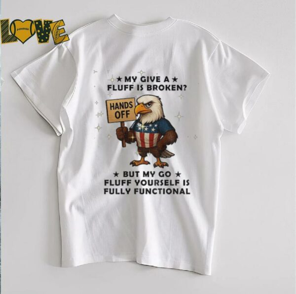 Eagle hand off my give a fluff is broken but my go fluff yourself is fully functional shirt