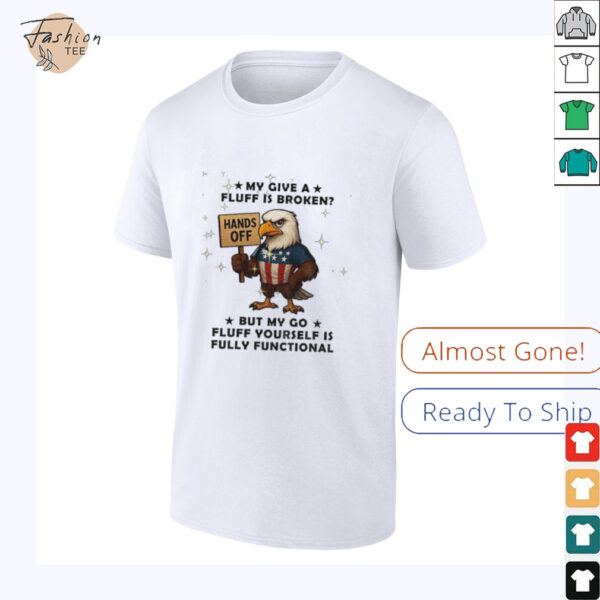Eagle hand off my give a fluff is broken but my go fluff yourself is fully functional shirt