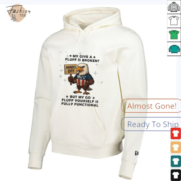 Eagle hand off my give a fluff is broken but my go fluff yourself is fully functional shirt