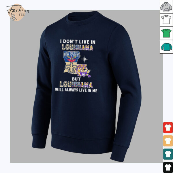 I Don’t Live In Louisiana Sports Teams But Louisiana Will Always Live In Me Shirt