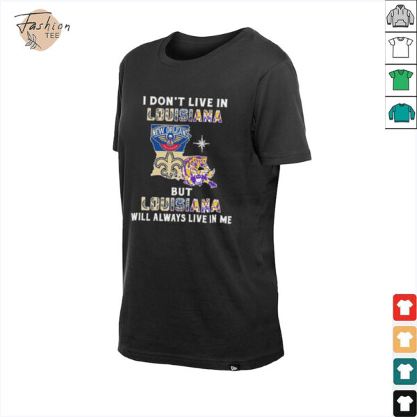 I Don’t Live In Louisiana Sports Teams But Louisiana Will Always Live In Me Shirt