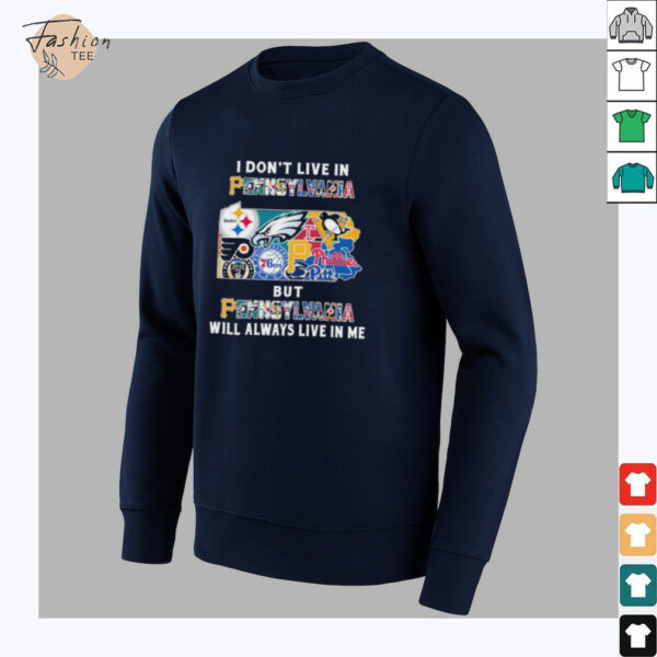 I Don’t Live In Pennsylvania Sports Teams But Pennsylvania Will Always Live In Me Shirt