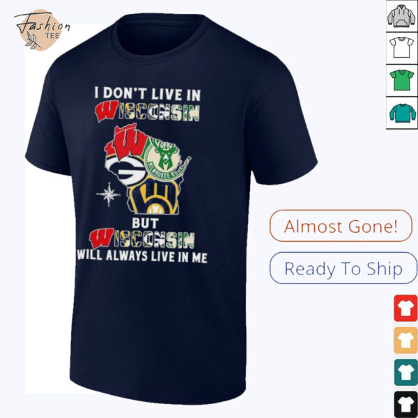 I Don’t Live In Wisconsin Sports Teams But Wisconsin Will Always Live In Me Shirt