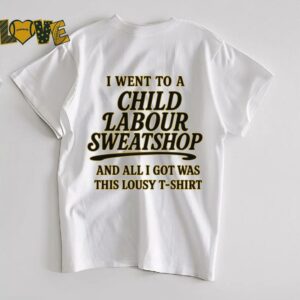 I Went to a Child Labour Sweatshop T Shirt Dark...