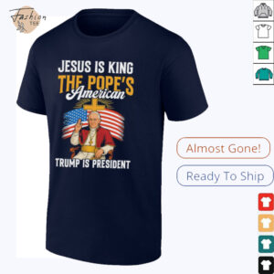Jesus is king the Popes American Trump is President shirt2