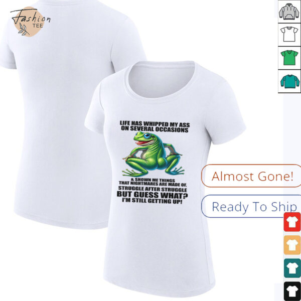 Life Has Whipped My Ass On Serval Occasions And Shown Me T Shirt