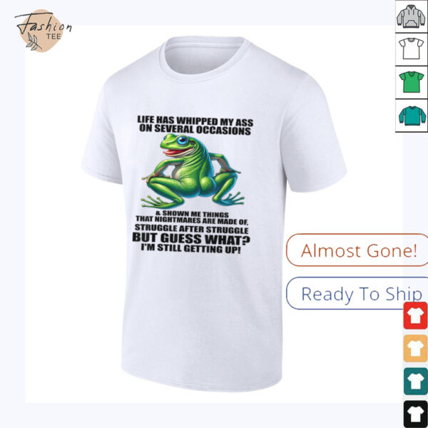 Life Has Whipped My Ass On Serval Occasions And Shown Me T Shirt