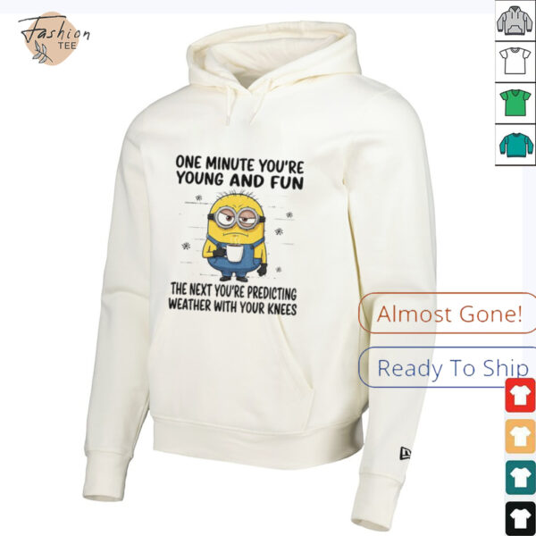 MInion one minute you’re young and fun the next you’re predicting weather shirt