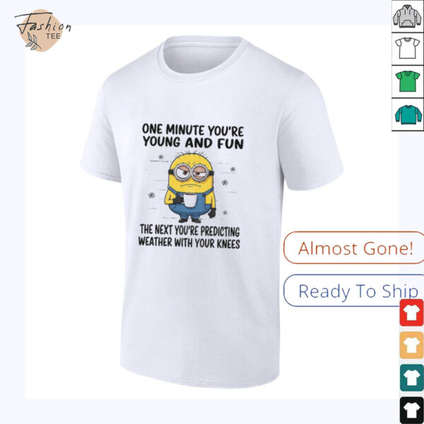 MInion one minute you’re young and fun the next you’re predicting weather shirt