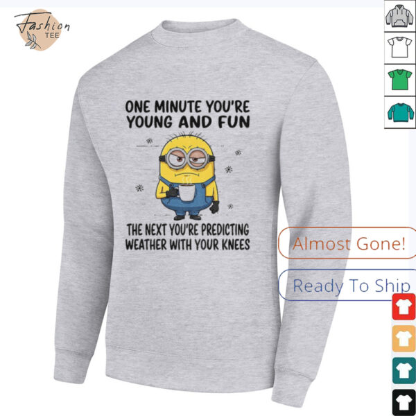 MInion one minute you’re young and fun the next you’re predicting weather shirt