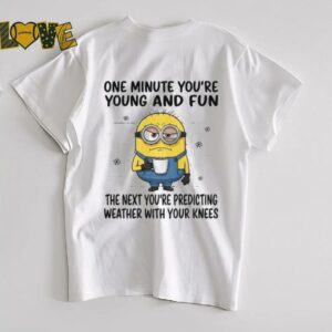 MInion one minute youre young and fun the next youre predicting weather shirt3