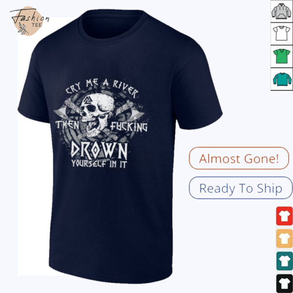 Skull cry me a river then fcking drown yourself in it shirt