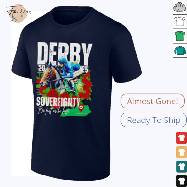 Sovereignty 2025 Kentucky Derby Winner Be Fast Or Be Last Run For The Rose shirt