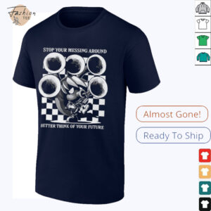 Stop your messing around better think of your future shirt