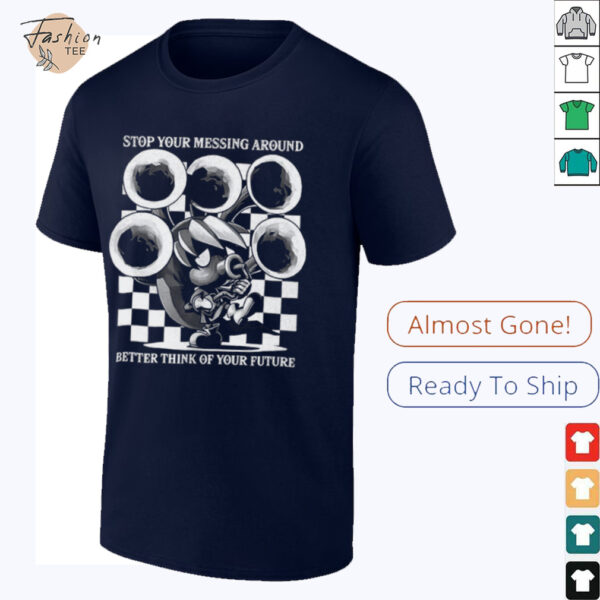 Stop your messing around better think of your future shirt