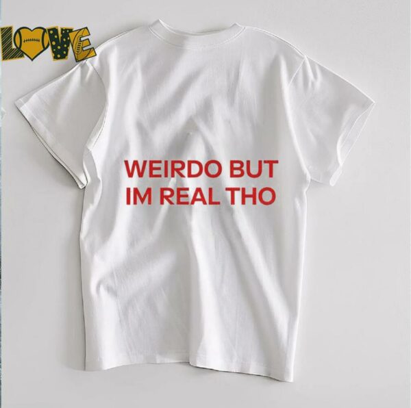 Weirdo But I’m Real Tho shirt