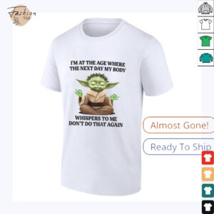 Yoda Im at the age where the next day my body whisper to me dont do that again t shirt2