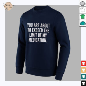 You are about to exceed the limit of my medication...