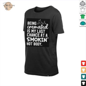 Being cremated is my last chance at a smokin’ hot body shirt