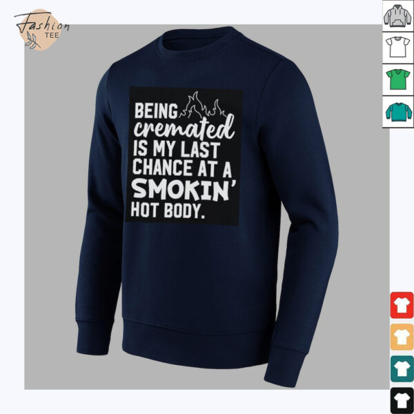 Being cremated is my last chance at a smokin’ hot body shirt