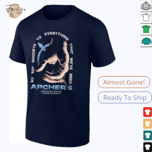 Archers so say goodbye to everything that we’ve been shirt