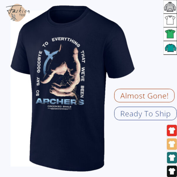 Archers so say goodbye to everything that we’ve been shirt