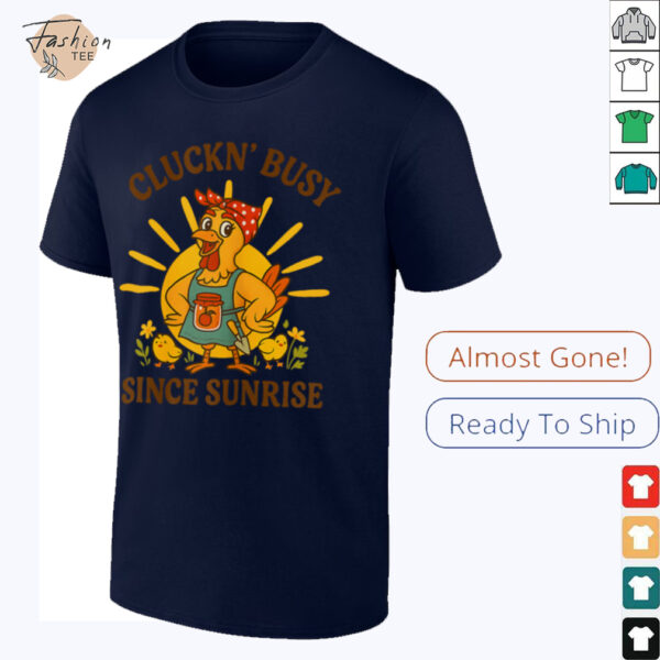 Cluckn’ Busy Since Sunrise   Funny Homesteader T Shirt