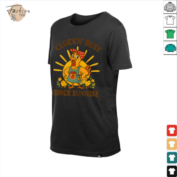 Cluckn’ Busy Since Sunrise   Funny Homesteader T Shirt