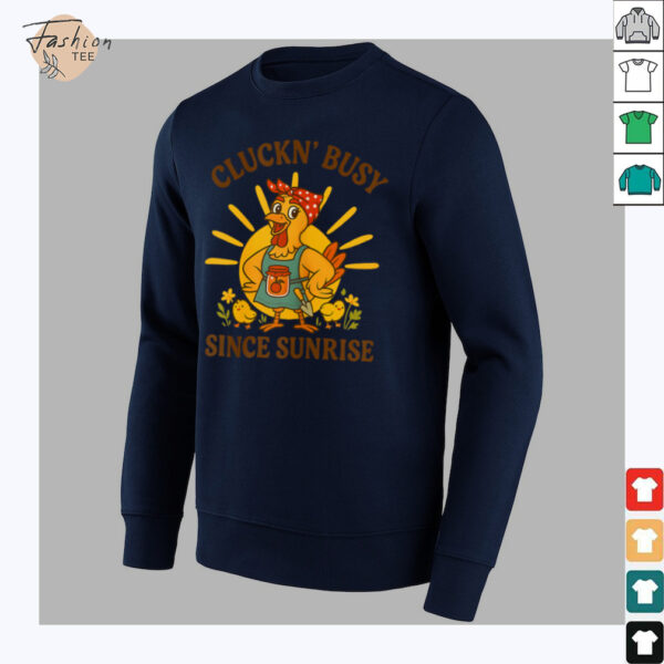 Cluckn’ Busy Since Sunrise   Funny Homesteader T Shirt
