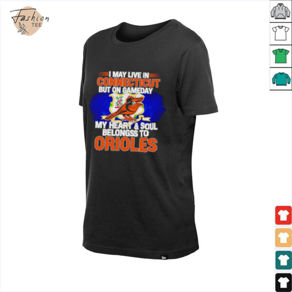 I May Live In Connecticut But On Gameday My Heart & Soul Belongs To Baltimore Orioles T shirt