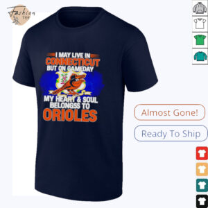 I May Live In Connecticut But On Gameday My Heart & Soul Belongs To Baltimore Orioles T shirt