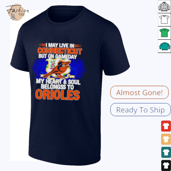 I May Live In Connecticut But On Gameday My Heart & Soul Belongs To Baltimore Orioles T shirt
