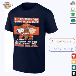 If You Stand By Them During The Bad Times You Deserve To Be There During The Good Times Browns Stay Loyal shirt