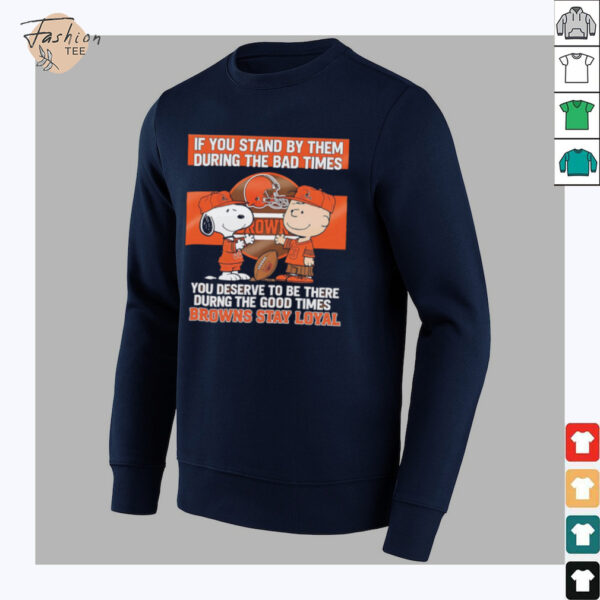 If You Stand By Them During The Bad Times You Deserve To Be There During The Good Times Browns Stay Loyal shirt