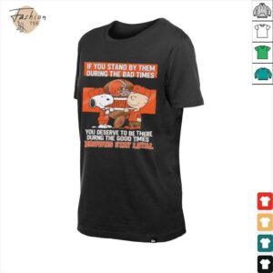 If You Stand By Them During The Bad Times You Deserve To Be There During The Good Times Browns Stay Loyal shirt