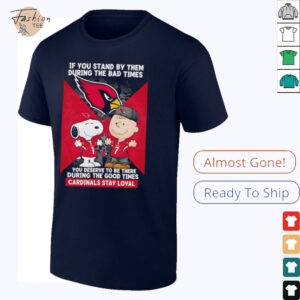 If You Stand By Them During The Bad Times You Deserve To Be There During The Good Times Cardinals Stay Loyal shirt
