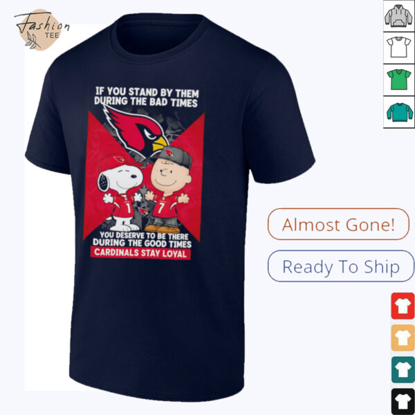 If You Stand By Them During The Bad Times You Deserve To Be There During The Good Times Cardinals Stay Loyal shirt