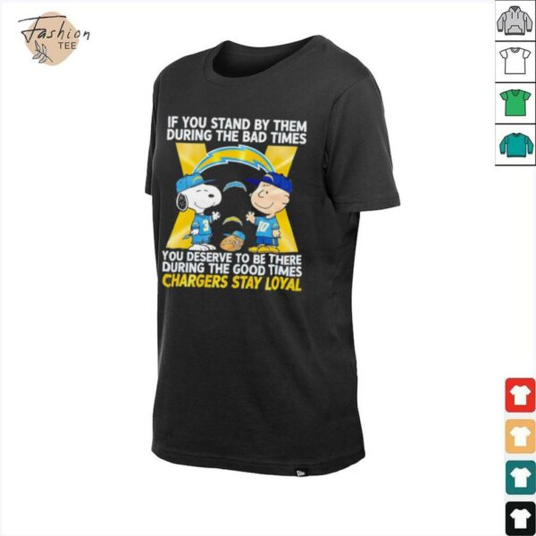 If You Stand By Them During The Bad Times You Deserve To Be There During The Good Times Chargers Stay Loyal shirt