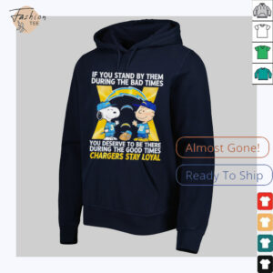 If You Stand By Them During The Bad Times You Deserve To Be There During The Good Times Chargers Stay Loyal shirt