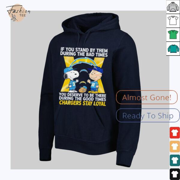 If You Stand By Them During The Bad Times You Deserve To Be There During The Good Times Chargers Stay Loyal shirt