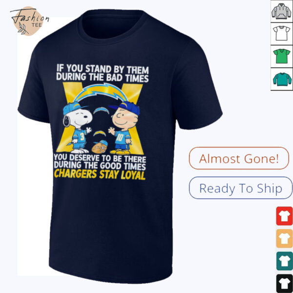 If You Stand By Them During The Bad Times You Deserve To Be There During The Good Times Chargers Stay Loyal shirt