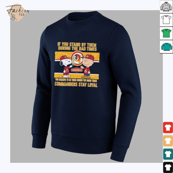 If You Stand By Them During The Bad Times You Deserve To Be There During The Good Times Commanders Stay Loyal shirt