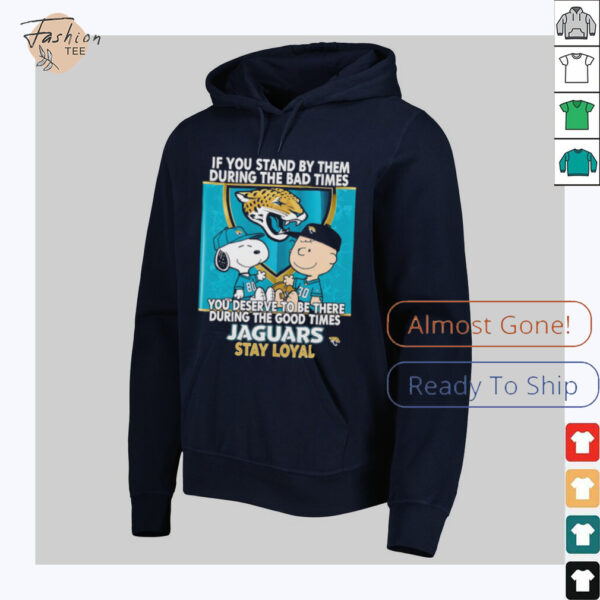 If You Stand By Them During The Bad Times You Deserve To Be There During The Good Times Jaguars Stay Loyal shirt