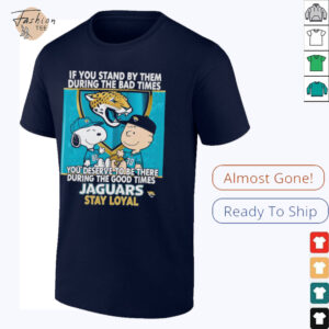 If You Stand By Them During The Bad Times You Deserve To Be There During The Good Times Jaguars Stay Loyal shirt