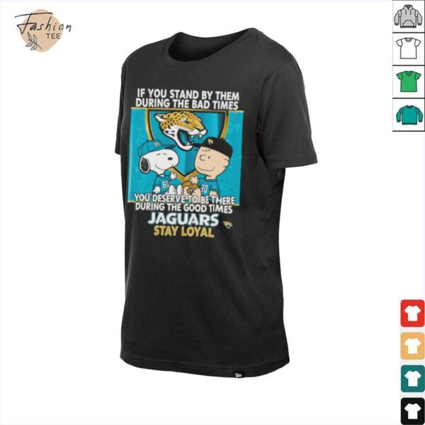If You Stand By Them During The Bad Times You Deserve To Be There During The Good Times Jaguars Stay Loyal shirt