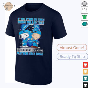 If You Stand By Them During The Bad Times You Deserve To Be There During The Good Times Panthers Stay Loyal shirt