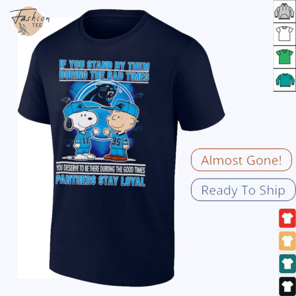 If You Stand By Them During The Bad Times You Deserve To Be There During The Good Times Panthers Stay Loyal shirt