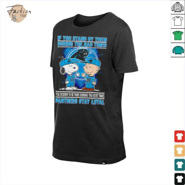 If You Stand By Them During The Bad Times You Deserve To Be There During The Good Times Panthers Stay Loyal shirt