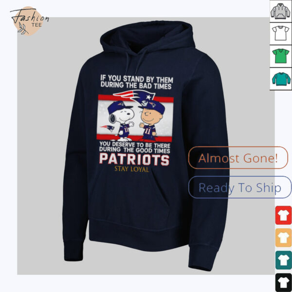 If You Stand By Them During The Bad Times You Deserve To Be There During The Good Times Patriots Stay Loyal shirt